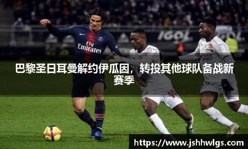 巴黎圣日耳曼解约伊瓜因，转投其他球队备战新赛季