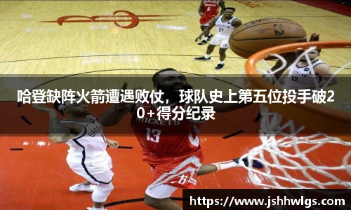 哈登缺阵火箭遭遇败仗，球队史上第五位投手破20+得分纪录
