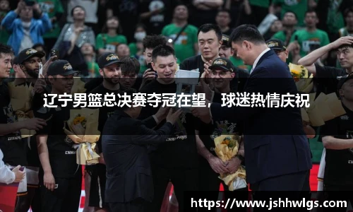 辽宁男篮总决赛夺冠在望，球迷热情庆祝