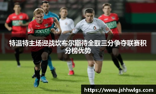 特温特主场迎战坎布尔期待全取三分争夺联赛积分榜优势