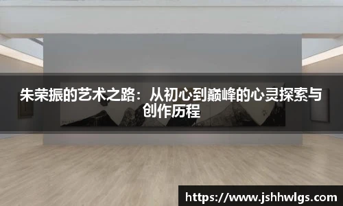 朱荣振的艺术之路：从初心到巅峰的心灵探索与创作历程