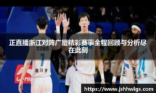 正直播浙江对阵广厦精彩赛事全程回顾与分析尽在此刻
