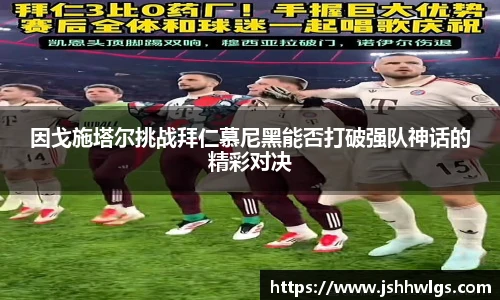 因戈施塔尔挑战拜仁慕尼黑能否打破强队神话的精彩对决