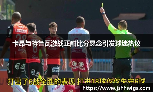 卡昂与特鲁瓦激战正酣比分悬念引发球迷热议