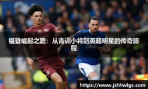 福登崛起之路：从青训小将到英超明星的传奇旅程