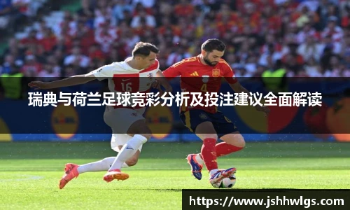 瑞典与荷兰足球竞彩分析及投注建议全面解读
