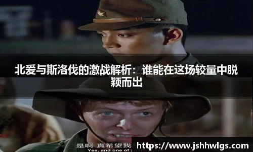 北爱与斯洛伐的激战解析：谁能在这场较量中脱颖而出